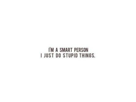 I’m a smart person, I just do stupid things