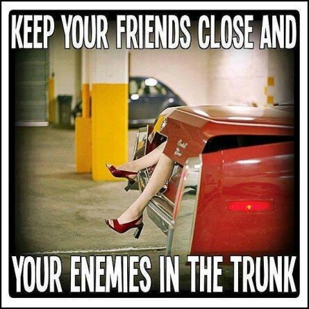 Keep your friends close and your enemies in the trunk